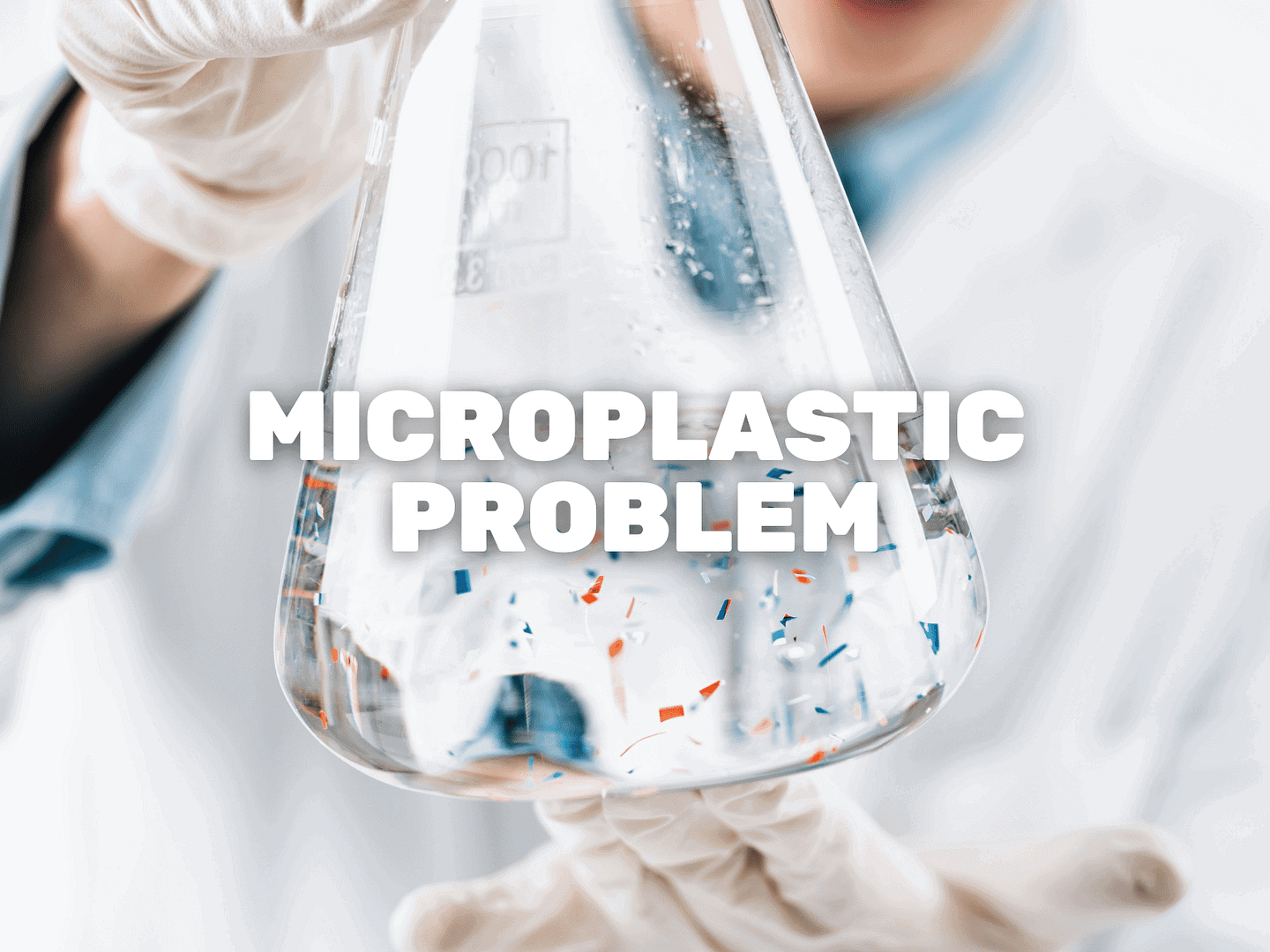 What Is The Microplastic Problem & How Can We Fix It?